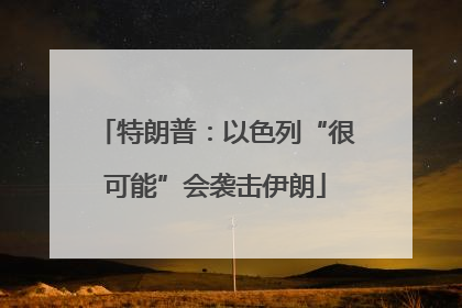 特朗普：以色列“很可能”会袭击伊朗